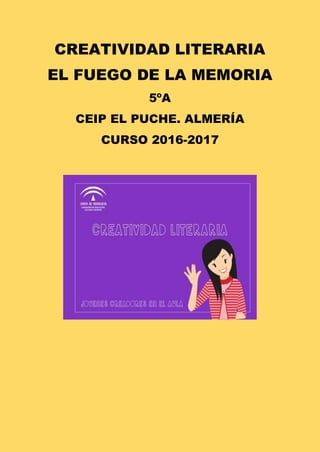 CREATIVIDAD LITERARIA
EL FUEGO DE LA MEMORIA
5ºA
CEIP EL PUCHE. ALMERÍA
CURSO 2016-2017
 