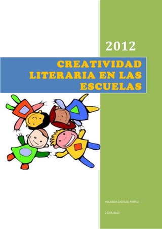 2012
    CREATIVIDAD
LITERARIA EN LAS
       ESCUELAS




          YOLANDA CASTILLO PRIETO


          21/03/2012
 