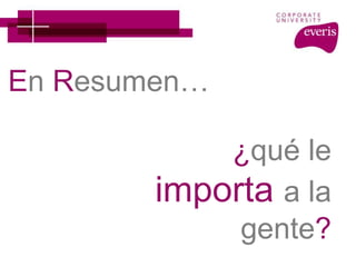 En Resumen…
¿qué le
importa a la
gente?
 