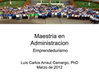 Maestria en
     Administracion
      Emprendedurismo

Luis Carlos Arraut Camargo, PhD
         Marzo de 2012
 