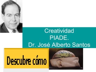 Creatividad
        PIADE.
Dr. José Alberto Santos
 