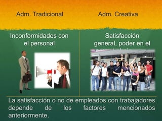 Adm. TradicionalAdm. CreativaInconformidades conel personalSatisfacción general, poder en el trabajoLa satisfacción o no de empleados con trabajadores depende de los factores mencionados anteriormente.