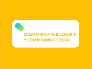 CREATIVIDAD PUBLICITARIA           Y COMPROMISO SOCIAL. 