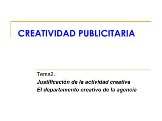 CREATIVIDAD PUBLICITARIA
Tema2.
Justificación de la actividad creativa
El departamento creativo de la agencia
 