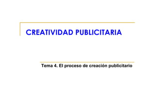 CREATIVIDAD PUBLICITARIA
Tema 4. El proceso de creación publicitario
 