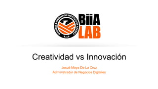 Creatividad vs Innovación
Josué Moya De La Cruz
Administrador de Negocios Digitales
 