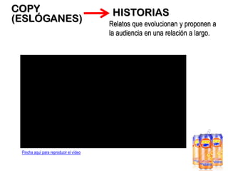 COPY
(ESLÓGANES)

Pincha aquí para reproducir el vídeo

HISTORIAS
Relatos que evolucionan y proponen a
la audiencia en una relación a largo.

 
