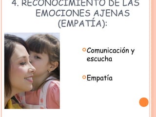 4. RECONOCIMIENTO DE LAS
EMOCIONES AJENAS
(EMPATÍA):
Comunicación y
escucha
Empatía
 