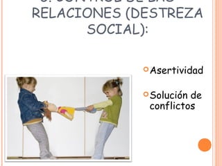 5. CONTROL DE LAS
RELACIONES (DESTREZA
SOCIAL):
Asertividad
Solución de
conflictos
 