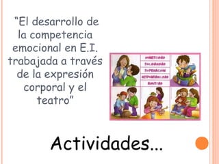 “El desarrollo de
la competencia
emocional en E.I.
trabajada a través
de la expresión
corporal y el
teatro”
Actividades...
 