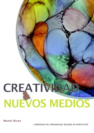 CREATIVIDAD
              &
NUEVOS MEDIOS
Manel Rives
                  I JORNADAS DE APRENDIZAJE BASADO EN PROYECTOS
 