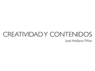 CREATIVIDADY CONTENIDOS
José Arellano Piñan
 