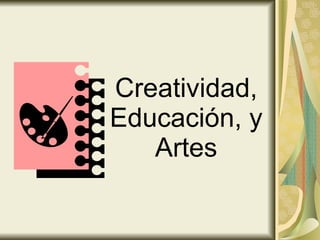 Creatividad, Educación, y Artes 