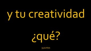 y tu creatividad
¿qué?
9 puntos
 