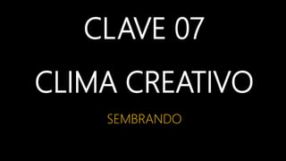 CLAVE 07
CLIMA CREATIVO
SEMBRANDO
 