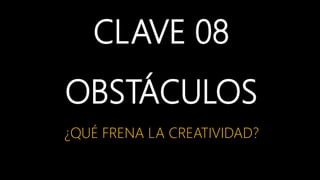 CLAVE 08
OBSTÁCULOS
¿QUÉ FRENA LA CREATIVIDAD?
 