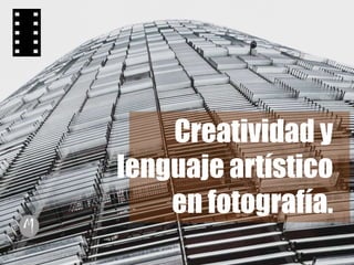 Creatividad y
lenguaje artístico
en fotografía.
 