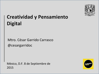 Creatividad y Pensamiento
Digital
Mtro. César Garrido Carrasco
@cesargarridoc
México, D.F. 8 de Septiembre de
2015
 