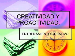 CREATIVIDAD Y PROACTIVIDAD. ENTRENAMIENTO CREATIVO. 