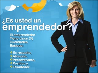 EEll eemmpprreennddeeddoorr 
TTiieennee cciinnccoo ((55)) 
CCuuaalliiddaaddeess 
BBáássiiccaass:: 
EEss rreessuueellttoo,, 
AAttrreevviiddoo,, 
PPeerrsseevveerraannttee,, 
PPoossiittiivvoo yy 
TTrriiuunnffaaddoorr 
 