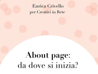 Enrica Crivello
About page:
da dove si inizia?
per Creativi in Rete
 