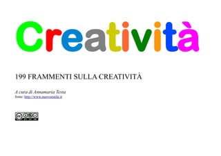 Creatività
199 FRAMMENTI SULLA CREATIVITÀ
A cura di Annamaria Testa
fonte: http://www.nuovoeutile.it
 
