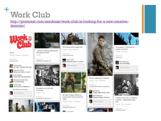 +
    Work Club
    http://pinterest.com/sandozzz/work-club-is-looking-for-a-new-creative-
    director/
 