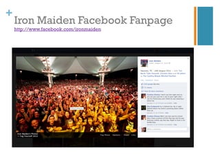 +
    Iron Maiden Facebook Fanpage
    http://www.facebook.com/ironmaiden
 