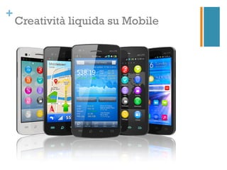 +
    Creativit liquida su Mobile
 
