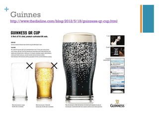 +
    Guinnes
    http://www.thedieline.com/blog/2012/5/18/guinness-qr-cup.html
 
