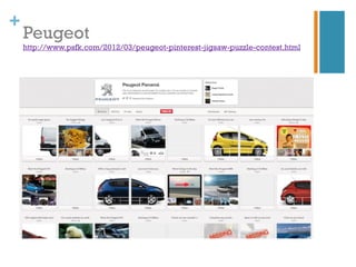 +
    Peugeot
    http://www.psfk.com/2012/03/peugeot-pinterest-jigsaw-puzzle-contest.html
 