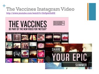 +
    The Vaccines Instagram Video
    http://www.youtube.com/watch?v=5tr5ptnUoDE
 