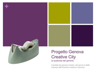 Progetto Genova Creative City (o qualcosa del genere) Il portale dei giovani creativi, dei servizi e delle imprese dell’industria creativa a Genova 