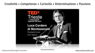 Creatività = Competenze + Curiosità + Determinazione + Passione

Empowering Meaningful Innovation

http://youtu.be/kw53bdCL1aI

www.lucaleonardini.com

 