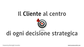 Il Cliente al centro
di ogni decisione strategica
Empowering Meaningful Innovation

www.lucaleonardini.com

 