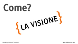 Come?

{

L

S
I
V
A

Empowering Meaningful Innovation

E
N
IO

}
www.lucaleonardini.com

 