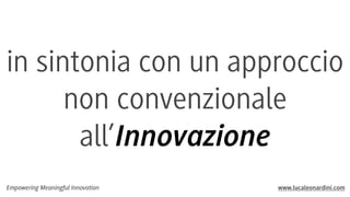 in sintonia con un approccio
non convenzionale
all’Innovazione
Empowering Meaningful Innovation

www.lucaleonardini.com

 