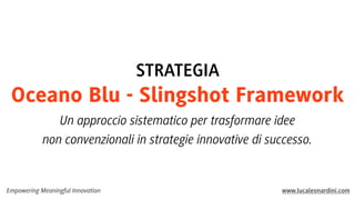STRATEGIA

Oceano Blu - Slingshot Framework
Un approccio sistematico per trasformare idee
non convenzionali in strategie innovative di successo.

Empowering Meaningful Innovation

www.lucaleonardini.com

 