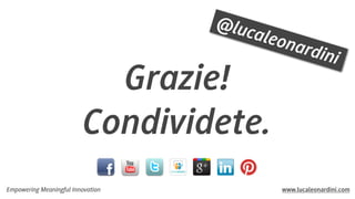 @luc
a

leon

Grazie!
Condividete.
Empowering Meaningful Innovation

ardin
i

www.lucaleonardini.com

 