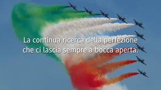 La continua ricerca della perfezione
che ci lascia sempre a bocca aperta.

Empowering Meaningful Innovation

www.lucaleonardini.com

 