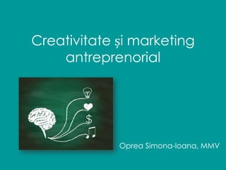 Creativitate și marketing
antreprenorial
Oprea Simona-Ioana, MMV
 