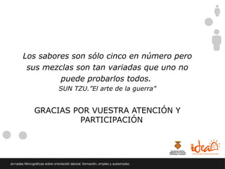 Los sabores son sólo cinco en número pero
 sus mezclas son tan variadas que uno no
         puede probarlos todos.
        SUN TZU.”El arte de la guerra”


  GRACIAS POR VUESTRA ATENCIÓN Y
           PARTICIPACIÓN
 