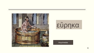 Arquímedes
εὕρηκα
6
 