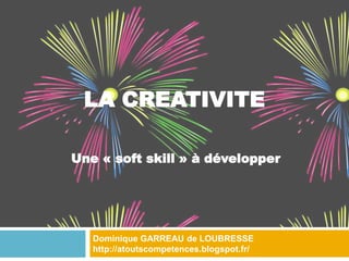 LA CREATIVITE
Une « soft skill » à développer
Dominique GARREAU de LOUBRESSE
http://atoutscompetences.blogspot.fr/
 