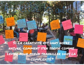 Si la créativité est dans notre 
nature, comment s'en servir comme 
levier pour mieux travailler dans la 
complexité? 
 
