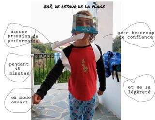 aucune 
pression de 
performance 
avec beaucoup 
de confiance 
et de la 
légèreté 
en mode 
ouvert 
Zoé, de retour de la plage 
pendant 
45 
minutes 
 