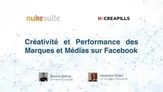 Créativité et Performances des
Marques et Médias sur Facebook
Maxime Delmas
Fondateur Creapills
Alexandre Oudart
Co-fondateur NukeSuite
 
