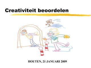 Creativiteit beoordelen HOUTEN, 21 JANUARI 2009 