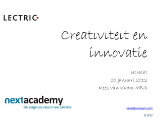 Creativiteit en
innovatie
Utrecht
10 januari 2012
Kees van Kaam MBA
kees@vankaam.com
© 20121
 