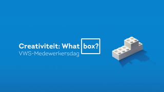 Creativiteit: What box?	
  	
  
VWS-Medewerkersdag
 